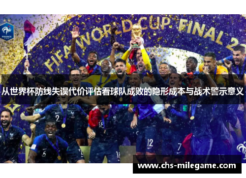 从世界杯防线失误代价评估看球队成败的隐形成本与战术警示意义 从世界杯防线失误代价评估看球队成败的隐形成本与战术警示意义