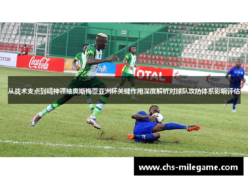 从战术支点到精神领袖奥斯梅恩亚洲杯关键作用深度解析对球队攻防体系影响评估