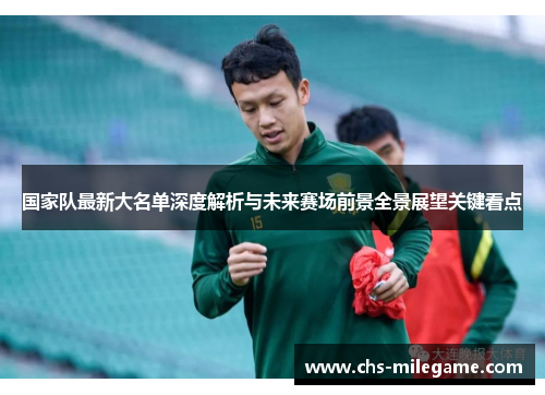 国家队最新大名单深度解析与未来赛场前景全景展望关键看点 国家队最新大名单深度解析与未来赛场前景全景展望关键看点