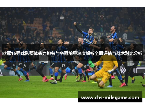 欧冠16强球队整体实力排名与争冠前景深度解析全面评估与战术对比分析