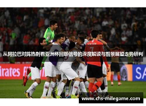从阿拉巴对阵热刺看亚洲杯回暖信号的深度解读与前景展望走势研判
