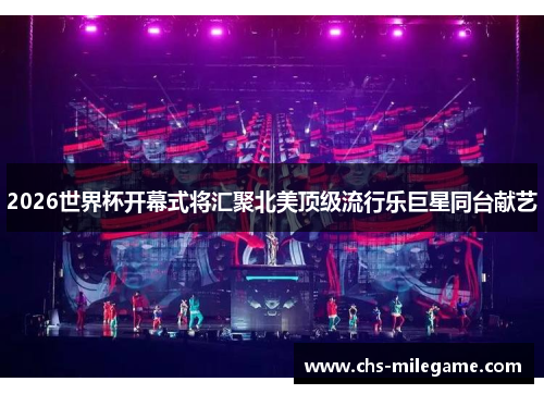 2026世界杯开幕式将汇聚北美顶级流行乐巨星同台献艺 2026世界杯开幕式将汇聚北美顶级流行乐巨星同台献艺