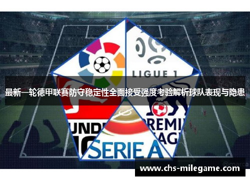 最新一轮德甲联赛防守稳定性全面接受强度考验解析球队表现与隐患 最新一轮德甲联赛防守稳定性全面接受强度考验解析球队表现与隐患