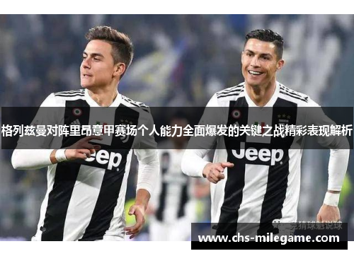 格列兹曼对阵里昂意甲赛场个人能力全面爆发的关键之战精彩表现解析