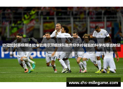 欧冠加时赛极限体能考验揭示顶级球队胜负分水岭背后的科学与意志较量 欧冠加时赛极限体能考验揭示顶级球队胜负分水岭背后的科学与意志较量