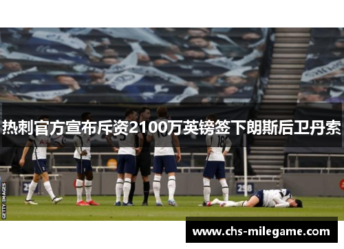 热刺官方宣布斥资2100万英镑签下朗斯后卫丹索 热刺官方宣布斥资2100万英镑签下朗斯后卫丹索