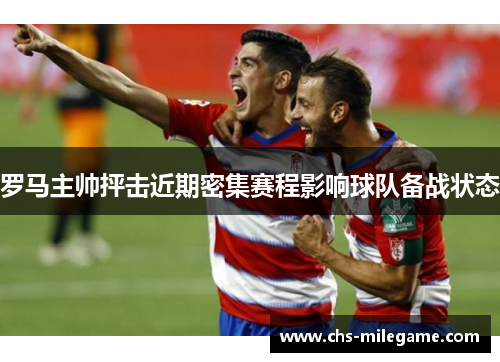 罗马主帅抨击近期密集赛程影响球队备战状态 罗马主帅抨击近期密集赛程影响球队备战状态