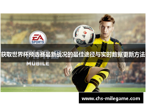 获取世界杯预选赛最新战况的最佳途径与实时数据更新方法 获取世界杯预选赛最新战况的最佳途径与实时数据更新方法