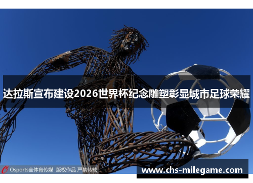 达拉斯宣布建设2026世界杯纪念雕塑彰显城市足球荣耀 达拉斯宣布建设2026世界杯纪念雕塑彰显城市足球荣耀