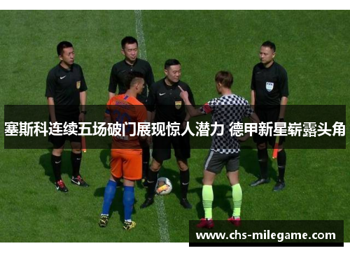 塞斯科连续五场破门展现惊人潜力 德甲新星崭露头角