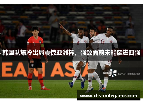 韩国队爆冷出局震惊亚洲杯，强敌面前未能挺进四强