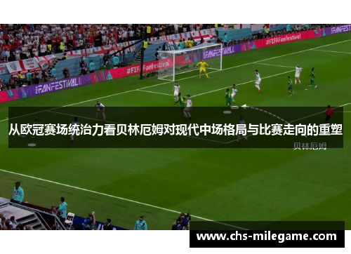 从欧冠赛场统治力看贝林厄姆对现代中场格局与比赛走向的重塑 从欧冠赛场统治力看贝林厄姆对现代中场格局与比赛走向的重塑