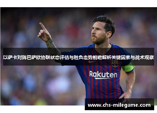 以萨卡对阵巴萨欧协联状态评估与胜负走势前瞻解析关键因素与战术观察 以萨卡对阵巴萨欧协联状态评估与胜负走势前瞻解析关键因素与战术观察
