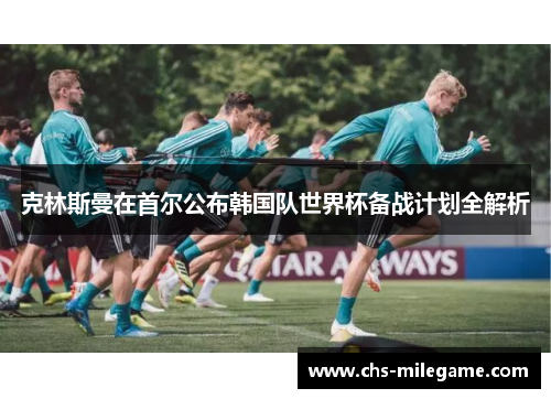 克林斯曼在首尔公布韩国队世界杯备战计划全解析