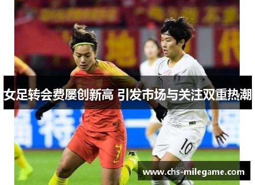 女足转会费屡创新高 引发市场与关注双重热潮