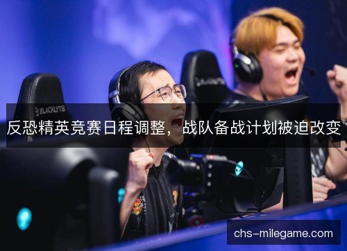 反恐精英竞赛日程调整，战队备战计划被迫改变