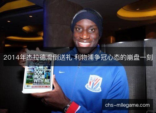 2014年杰拉德滑倒送礼 利物浦争冠心态的崩盘一刻